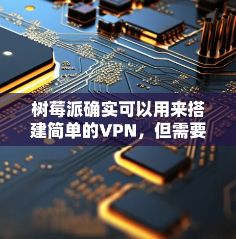 树莓派确实可以用来搭建简单的VPN，但需要面对硬件、软件和配置的挑战。以下是一些步骤和建议，帮助你用树莓派搭建一个简单的VPN