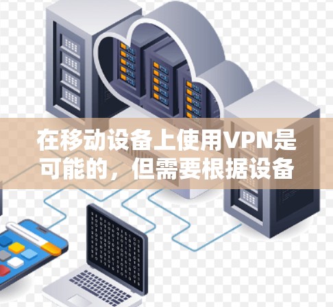 在移动设备上使用VPN是可能的，但需要根据设备和网络环境进行调整。以下是使用移动流量进行VPN的步骤和方法