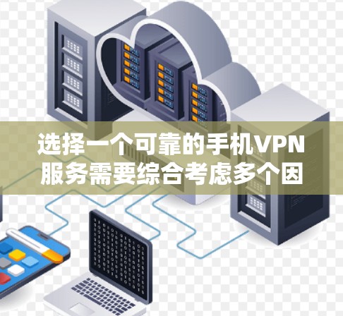 选择一个可靠的手机VPN服务需要综合考虑多个因素，以确保数据安全和用户的使用体验。以下是一个结构化的指南，帮助您做出明智的选择
