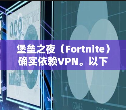 堡垒之夜（Fortnite）确实依赖VPN。以下是详细的分析