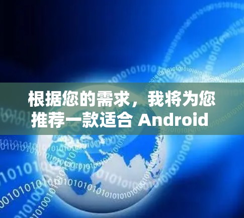 根据您的需求，我将为您推荐一款适合 Android 设备的软件。以下是一些推荐列表，供您参考