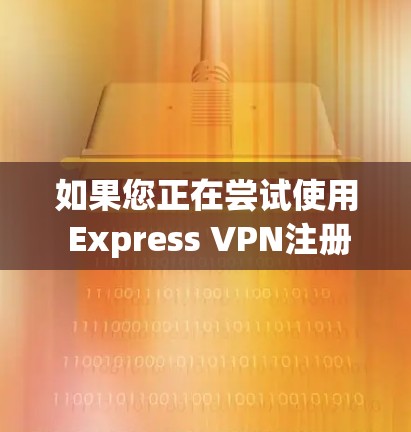 如果您正在尝试使用 Express VPN注册，但遇到了不上的问题，可能是因为以下原因
