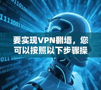 要实现VPN翻墙，您可以按照以下步骤操作