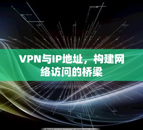 VPN与IP地址，构建网络访问的桥梁