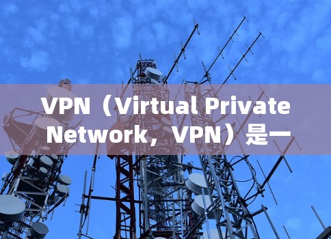 VPN（Virtual Private Network，VPN）是一种通过网络设备将内部网络或外部网络的真实流量隐藏起来，提供一个安全的网络连接方式。它通常用于加密通信、数据传输、文件共享等场景