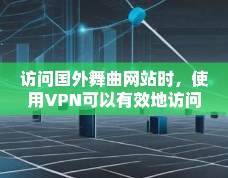访问国外舞曲网站时，使用VPN可以有效地访问合法的网站资源。以下是使用VPN访问国外舞曲网站的步骤