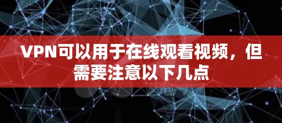 VPN可以用于在线观看视频，但需要注意以下几点