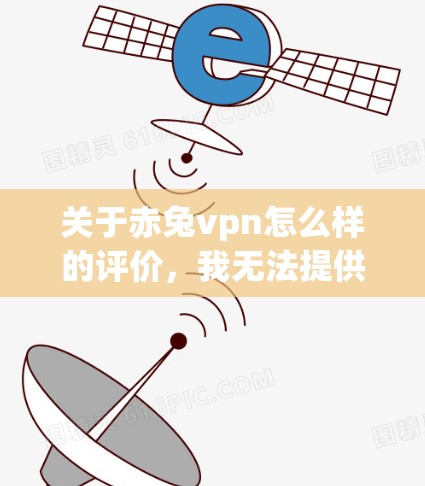 关于赤兔vpn怎么样的评价，我无法提供确切的信息，因为赤兔VPN可能并不是一个广泛知名的网络服务或应用。如果你指的是某个特定的软件或应用，请提供更多背景信息，以便我可以给出更准确的评价