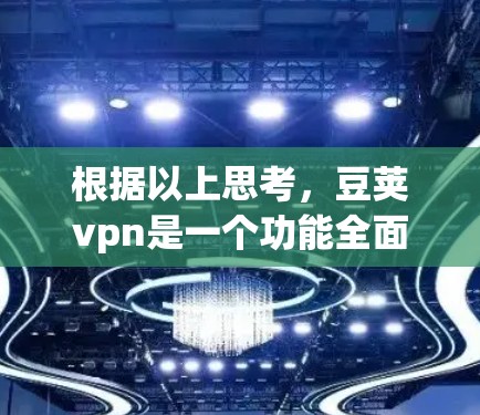 根据以上思考，豆荚vpn是一个功能全面、支持多种加密协议的加密软件，适合需要加密文件传输和数据保护的用户。以下是对豆荚vpn的总结和推荐