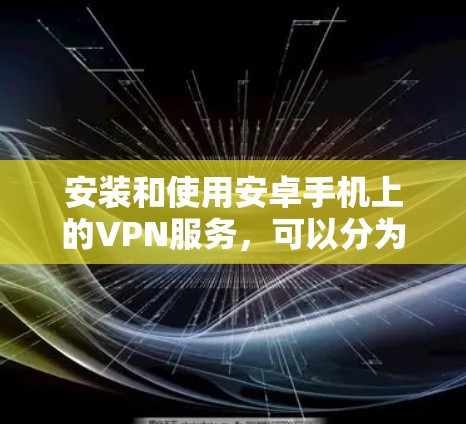 安装和使用安卓手机上的VPN服务，可以分为以下步骤