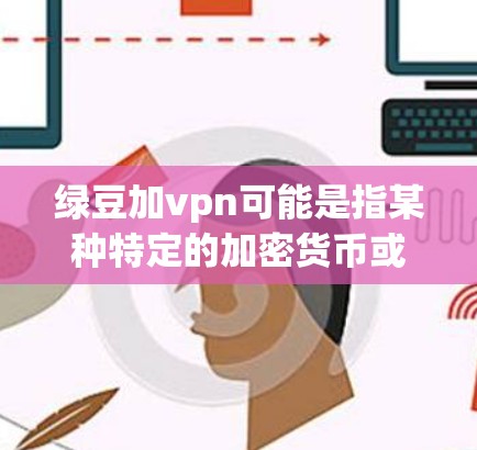 绿豆加vpn可能是指某种特定的加密货币或虚拟货币的官网链接，也可能是某种加密货币的交易平台。如果你指的是绿豆加密货币或者某个特定的加密货币平台，我只能提供通用信息，具体链接请直接前往相关网站查询