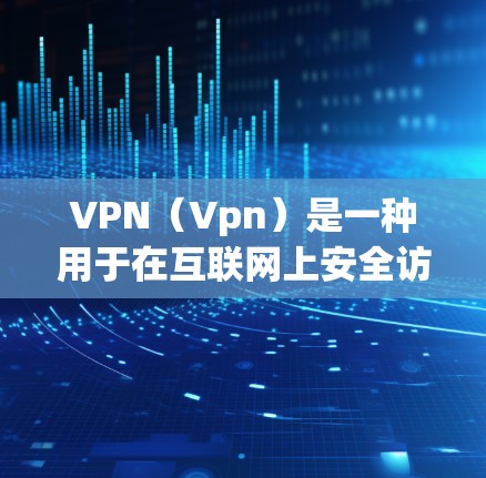 VPN（Vpn）是一种用于在互联网上安全访问其他网络设备的技术，通常通过加密传输来确保数据的安全性。如果你对VPN服务感兴趣，以下是一些推荐的VPN平台和推荐的使用建议