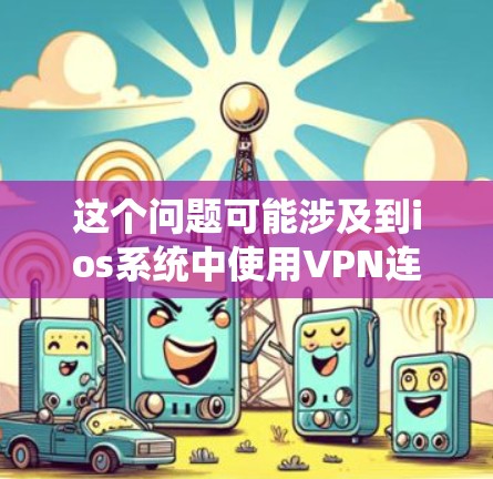 这个问题可能涉及到ios系统中使用VPN连接到台服（例如游戏服务器或虚拟现实服务器）的问题。以下是详细的解答