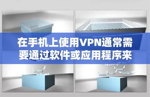 在手机上使用VPN通常需要通过软件或应用程序来实现。以下是一些常见的方法和步骤