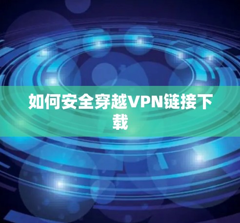 如何安全穿越VPN链接下载