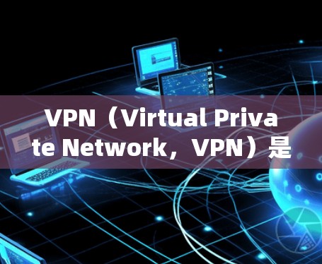 VPN（Virtual Private Network，VPN）是一种用于在线视频会议、文件传输或通信的网络服务。它通过加密协议将用户与服务器之间的数据传输保护起来，确保数据的安全性