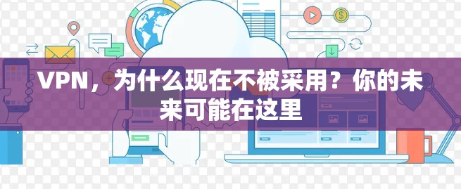 VPN，为什么现在不被采用？你的未来可能在这里