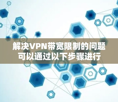 解决VPN带宽限制的问题可以通过以下步骤进行