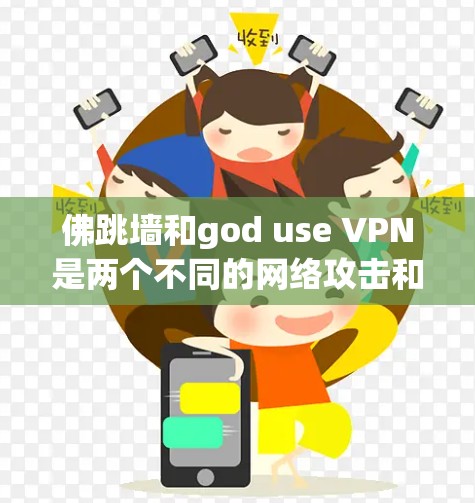 佛跳墙和god use VPN是两个不同的网络攻击和游戏概念，虽然都涉及网络技术，但用途和背景不同。以下是它们的详细解释