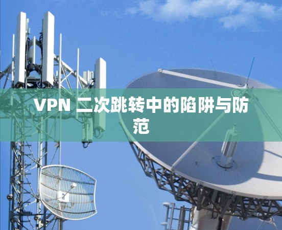 VPN 二次跳转中的陷阱与防范
