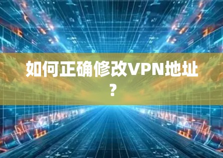 如何正确修改VPN地址？