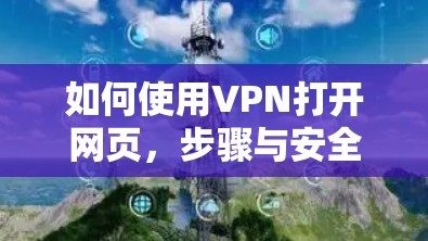 如何使用VPN打开网页，步骤与安全建议