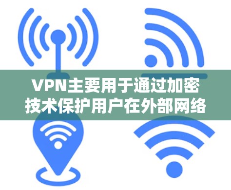 VPN主要用于通过加密技术保护用户在外部网络上的数据和文件，防止未经授权的访问。以下是关于VPN会泄露文件的详细分析