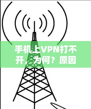 手机上VPN打不开，为何？原因解析及解决方案