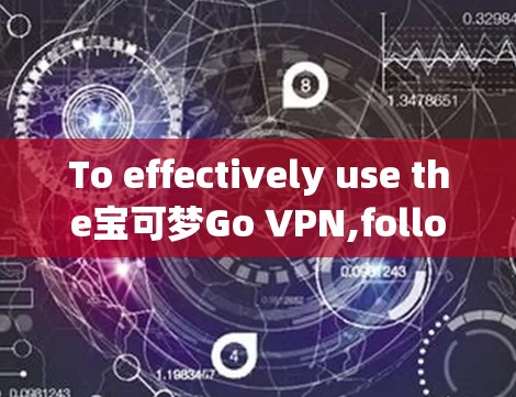 To effectively use the宝可梦Go VPN,follow these organized steps based on your exploration: