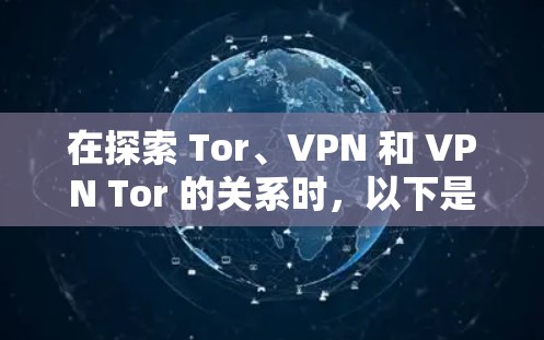 在探索 Tor、VPN 和 VPN Tor 的关系时，以下是一些总结和深入的理解