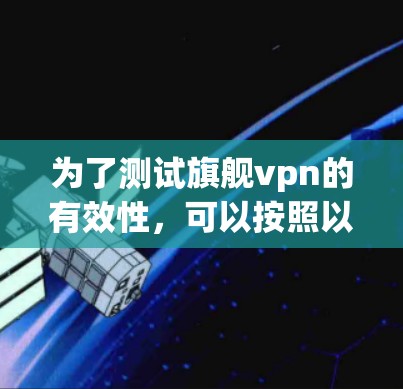 为了测试旗舰vpn的有效性，可以按照以下步骤进行