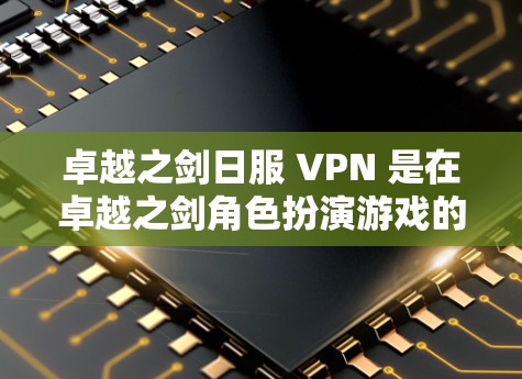 卓越之剑日服 VPN 是在卓越之剑角色扮演游戏的日服模式下提供的VPN服务。VPN（虚拟专用网）技术可以帮助玩家在特定的局域网或网络上访问游戏，同时控制游戏的连接，防止未经授权的访问