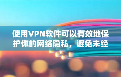 使用VPN软件可以有效地保护你的网络隐私，避免未经授权的访问。以下是一些步骤和建议，帮助你使用VPN软件