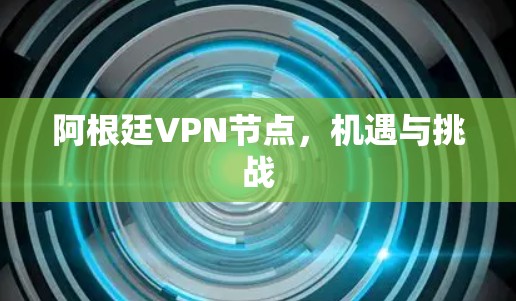 阿根廷VPN节点，机遇与挑战