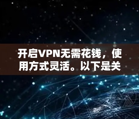 开启VPN无需花钱，使用方式灵活。以下是关于VPN的详细信息
