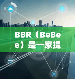 BBR(BeBee)是一家提供网络和移动网络解决方案的公司,其中包括加速VPN服务。如果你在使用BBR时遇到了加速VPN的问题,可以通过以下方式查找相关信息