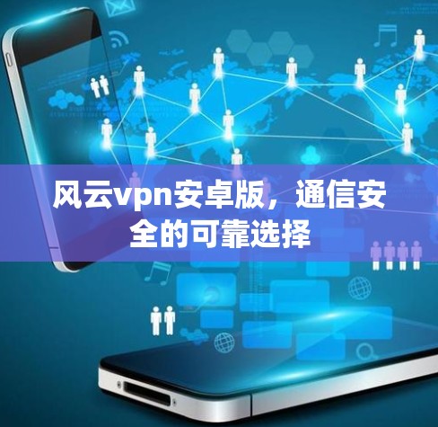 风云vpn安卓版，通信安全的可靠选择