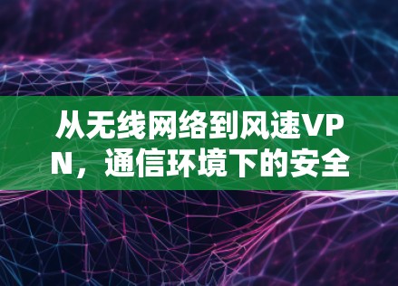 从无线网络到风速VPN，通信环境下的安全探索