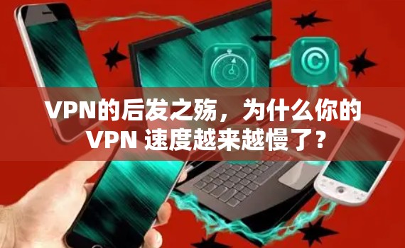VPN的后发之殇，为什么你的 VPN 速度越来越慢了？