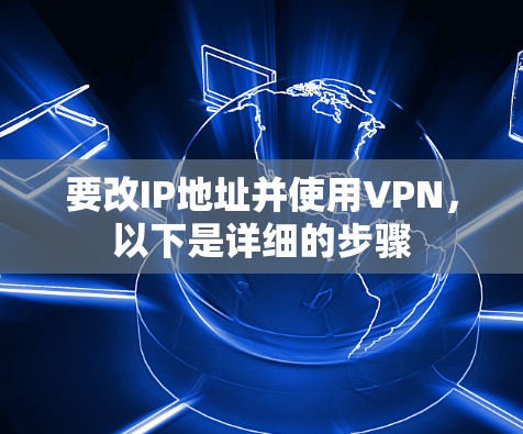 要改IP地址并使用VPN，以下是详细的步骤