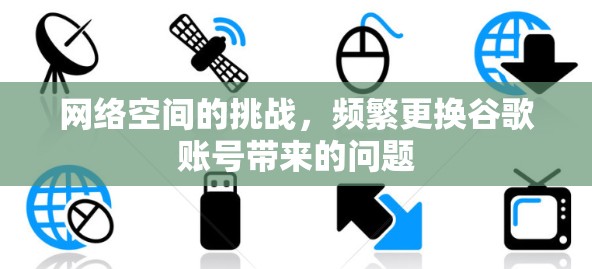 网络空间的挑战，频繁更换谷歌账号带来的问题