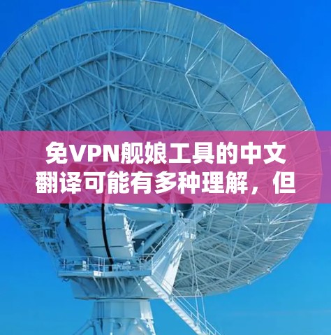 免VPN舰娘工具的中文翻译可能有多种理解，但结合上下文，可能是指用于测试或验证的免VPN服务器或带宽测试工具。以下是一些常见的解释和使用方法