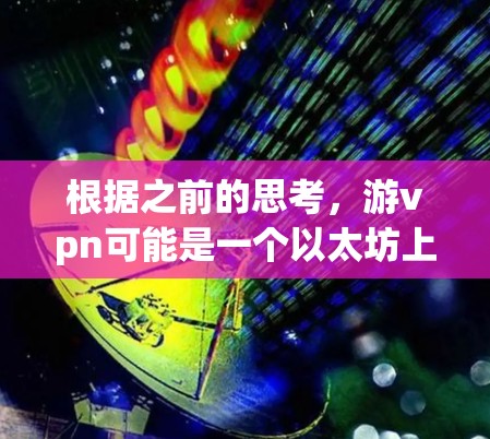 根据之前的思考，游vpn可能是一个以太坊上的智能合约平台，专注于提供可定制化的交易解决方案。以下是对游vpn的详细分析