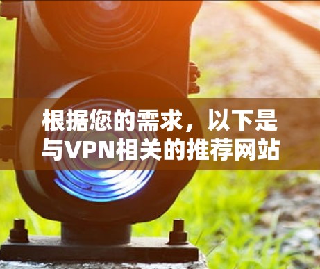 根据您的需求，以下是与VPN相关的推荐网站