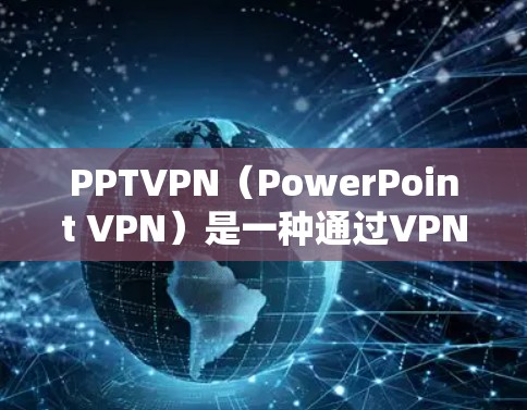 PPTVPN（PowerPoint VPN）是一种通过VPN技术实现跨网络段访问的网络服务，通常允许用户从不同的网络段访问同一台服务器。以下是关于如何跨网段访问PPTVPN的步骤