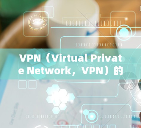 VPN（Virtual Private Network，VPN）的主要特点包括