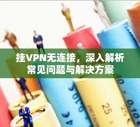 挂VPN无连接，深入解析常见问题与解决方案