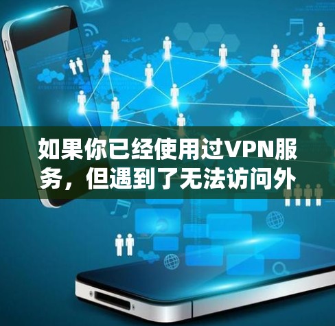 如果你已经使用过VPN服务，但遇到了无法访问外部网站或网络问题，以下是一些常用的翻墙工具和方法，可以帮助你绕过VPN的限制