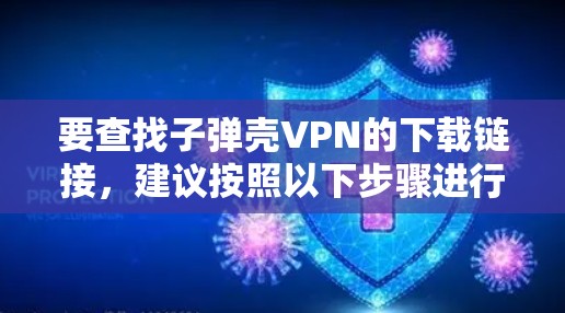要查找子弹壳VPN的下载链接,建议按照以下步骤进行