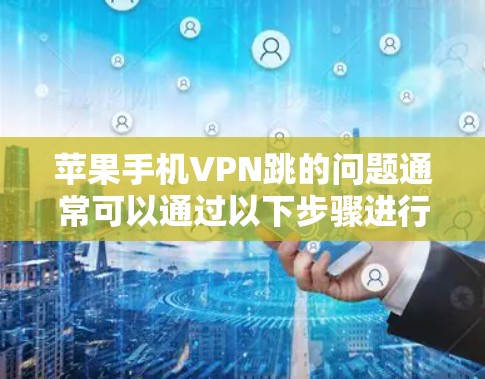 苹果手机VPN跳的问题通常可以通过以下步骤进行解决